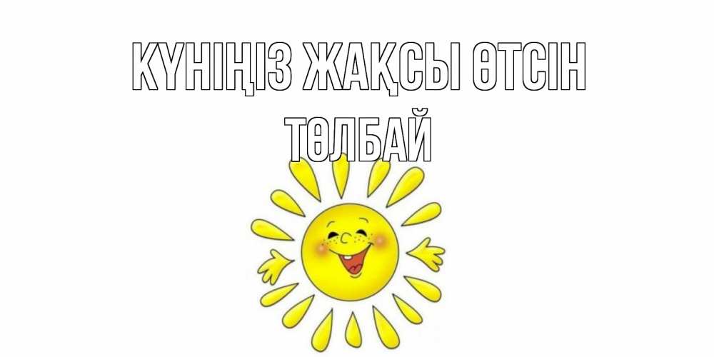 Күн сайын ашық хат с именем, ТӨЛБАЙ Күніңіз жақсы өтсін открытка на каждый день Онлайн тегін жүктеп алу тілектері бар керемет карта 