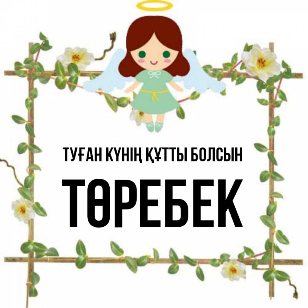 Күн сайын ашық хат с именем, ТӨРЕБЕК Туған күнің құтты болсын Ангел с нимбом Онлайн тегін жүктеп алу тілектері бар керемет карта 