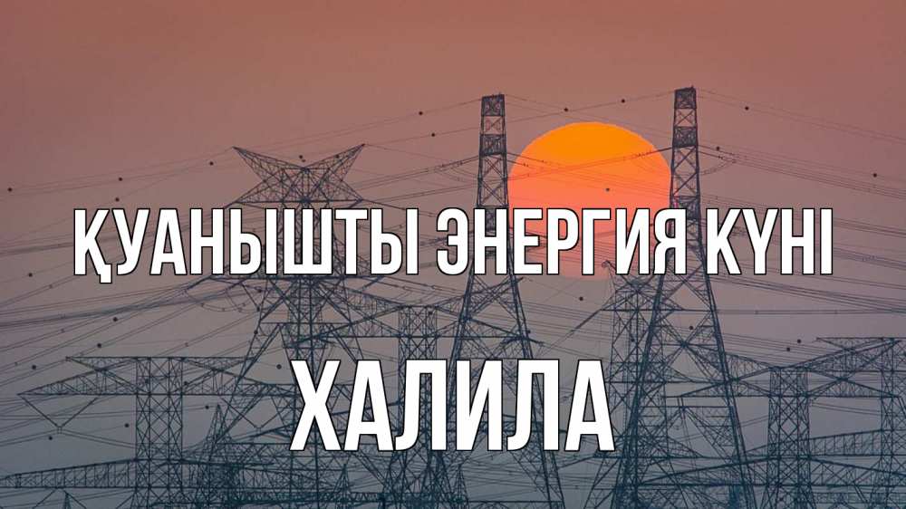 Күн сайын ашық хат с именем, ХАЛИЛА Қуанышты энергия күні Закат, энергетика Онлайн тегін жүктеп алу тілектері бар керемет карта 