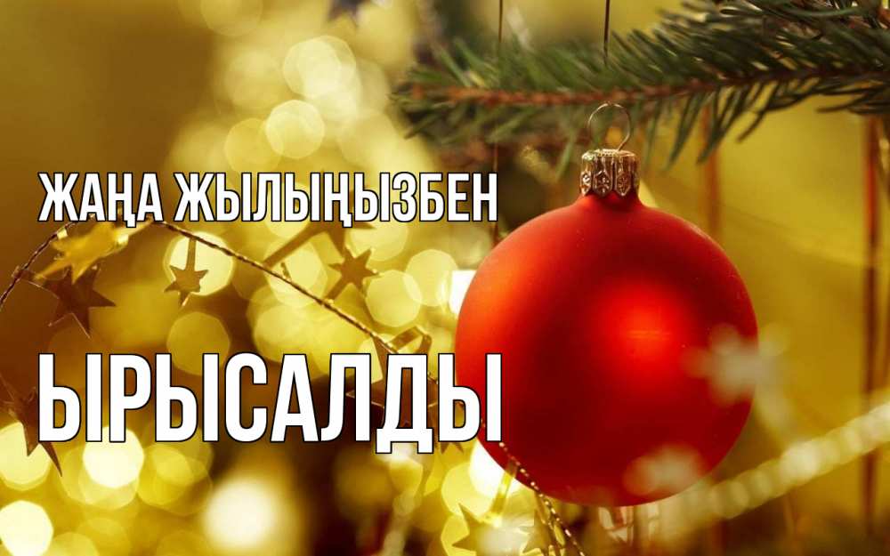 Күн сайын ашық хат с именем, ЫРЫСАЛДЫ Жаңа жылыңызбен новый год, новогодняя игрушка Онлайн тегін жүктеп алу тілектері бар керемет карта 
