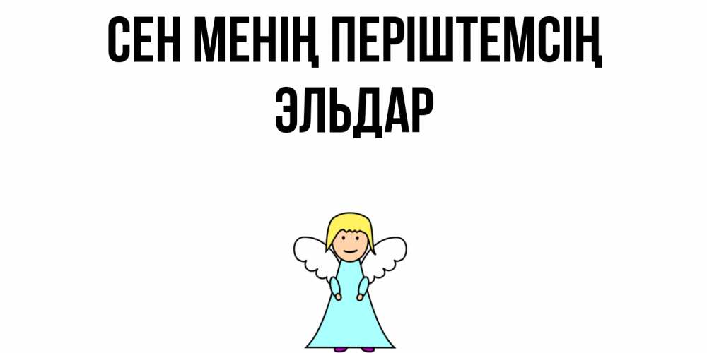 Күн сайын ашық хат с именем, Эльдар Сен менің періштемсің ангел Онлайн тегін жүктеп алу тілектері бар керемет карта 
