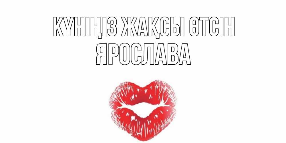 Күн сайын ашық хат с именем, Ярослава Күніңіз жақсы өтсін Поцелуй Онлайн тегін жүктеп алу тілектері бар керемет карта 