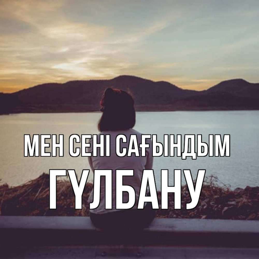 Күн сайын ашық хат с именем, ГҮЛБАНУ Мен сені сағындым я уже соскучилась Онлайн тегін жүктеп алу тілектері бар керемет карта 