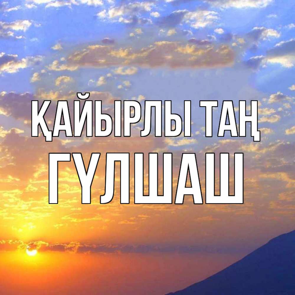 Күн сайын ашық хат с именем, ГҮЛШАШ Қайырлы таң облака и солнце Онлайн тегін жүктеп алу тілектері бар керемет карта 
