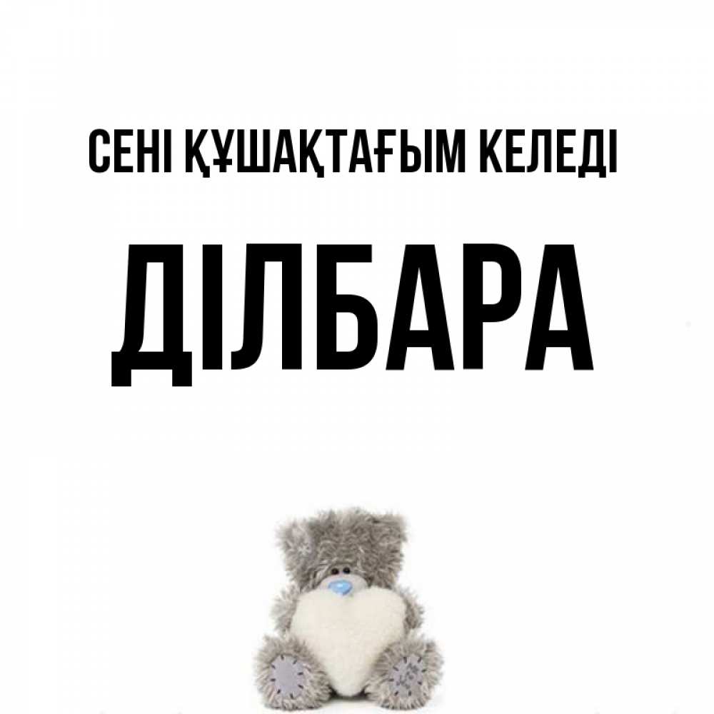 Күн сайын ашық хат с именем, ДІЛБАРА сені құшақтағым келеді медвежонок с сердечком белого цвета Онлайн тегін жүктеп алу тілектері бар керемет карта 