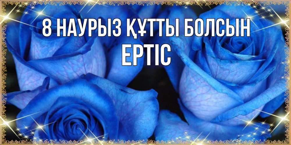 Күн сайын ашық хат с именем, Ертіс 8 наурыз құтты болсын красивые розы для милых дам на международный женский день Онлайн тегін жүктеп алу тілектері бар керемет карта 