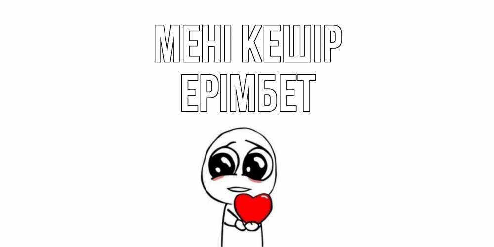 Күн сайын ашық хат с именем, Ерімбет Мені кешір тролль фейс с сердечком просит прощения Онлайн тегін жүктеп алу тілектері бар керемет карта 