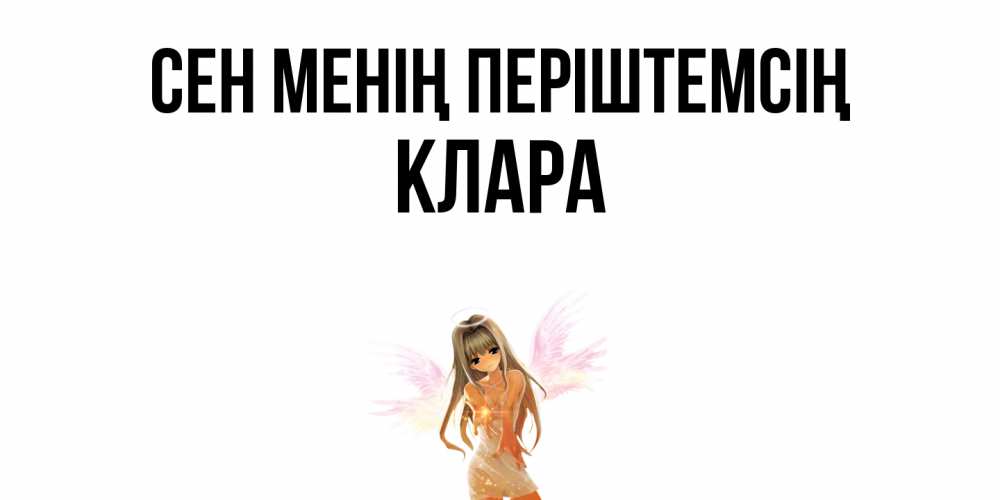Күн сайын ашық хат с именем, КЛАРА Сен менің періштемсің ангел, аниме Онлайн тегін жүктеп алу тілектері бар керемет карта 