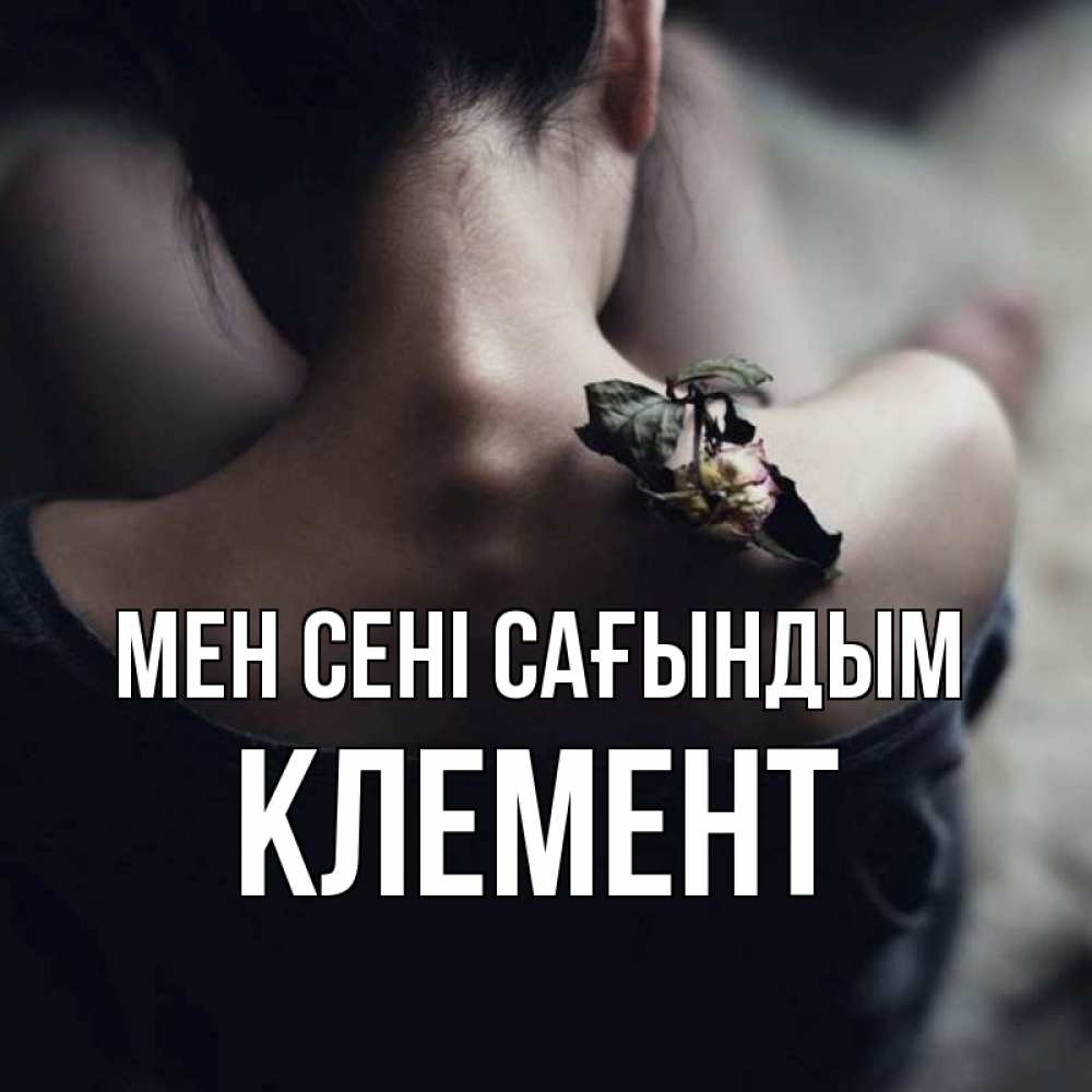 Күн сайын ашық хат с именем, Клемент Мен сені сағындым засох цветок Онлайн тегін жүктеп алу тілектері бар керемет карта 