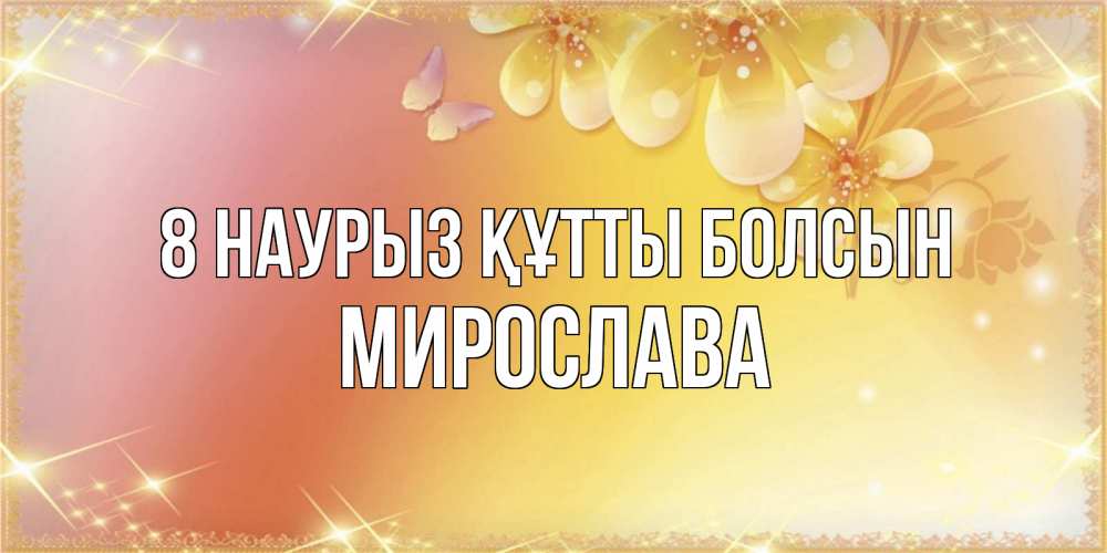 Күн сайын ашық хат с именем, Мирослава 8 наурыз құтты болсын бесплатные открытки на международный женский день Онлайн тегін жүктеп алу тілектері бар керемет карта 