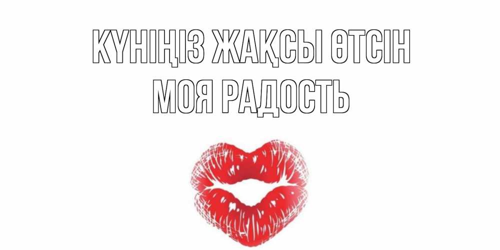 Күн сайын ашық хат с именем, Моя-радость Күніңіз жақсы өтсін Поцелуй Онлайн тегін жүктеп алу тілектері бар керемет карта 