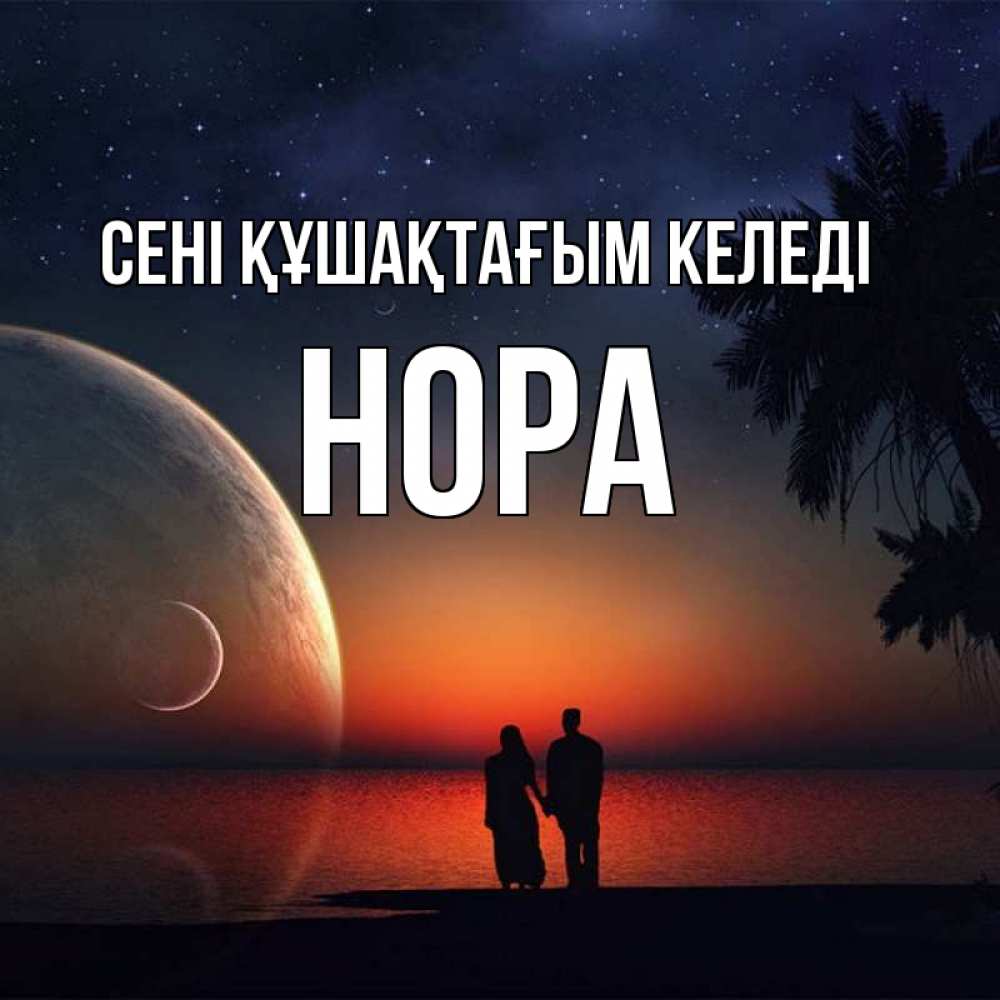 Күн сайын ашық хат с именем, Нора сені құшақтағым келеді восход спутников Онлайн тегін жүктеп алу тілектері бар керемет карта 