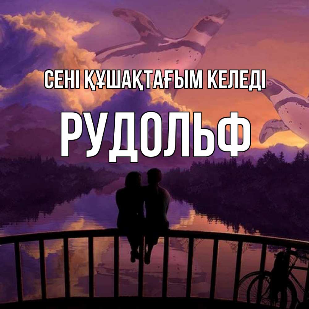 Күн сайын ашық хат с именем, Рудольф сені құшақтағым келеді парочка сидит на мосте или на набережной Онлайн тегін жүктеп алу тілектері бар керемет карта 