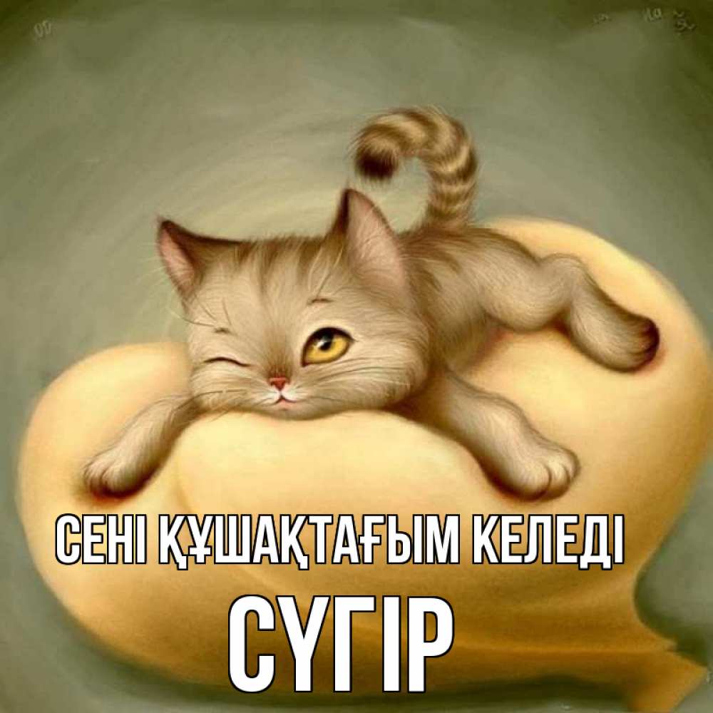 Күн сайын ашық хат с именем, СҮГІР сені құшақтағым келеді кошечка Онлайн тегін жүктеп алу тілектері бар керемет карта 