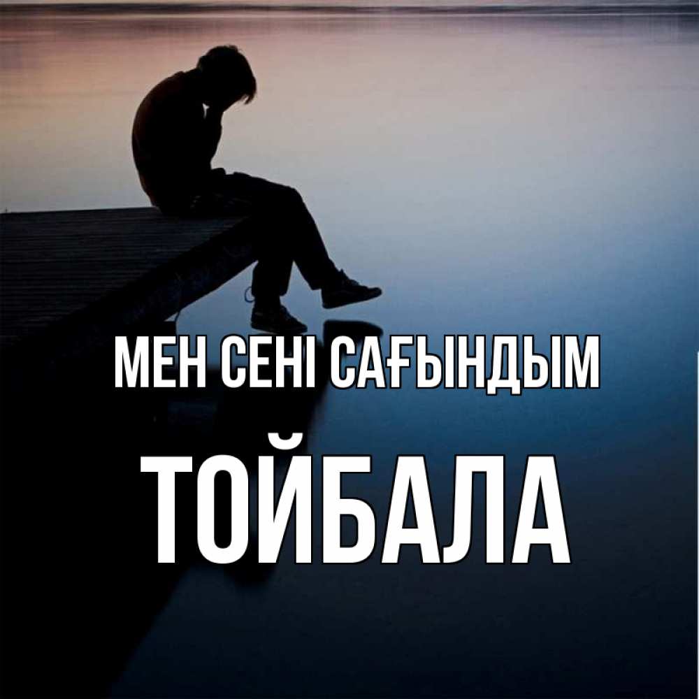 Күн сайын ашық хат с именем, ТОЙБАЛА Мен сені сағындым печаль Онлайн тегін жүктеп алу тілектері бар керемет карта 