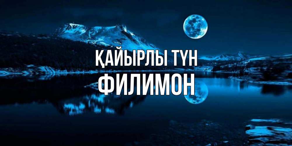 Күн сайын ашық хат с именем, Филимон Қайырлы түн луна, озеро, горы Онлайн тегін жүктеп алу тілектері бар керемет карта 