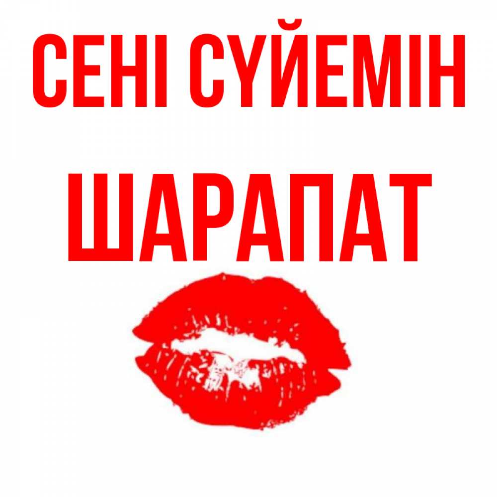 Күн сайын ашық хат с именем, ШАРАПАТ Сені сүйемін помада и губы Онлайн тегін жүктеп алу тілектері бар керемет карта 