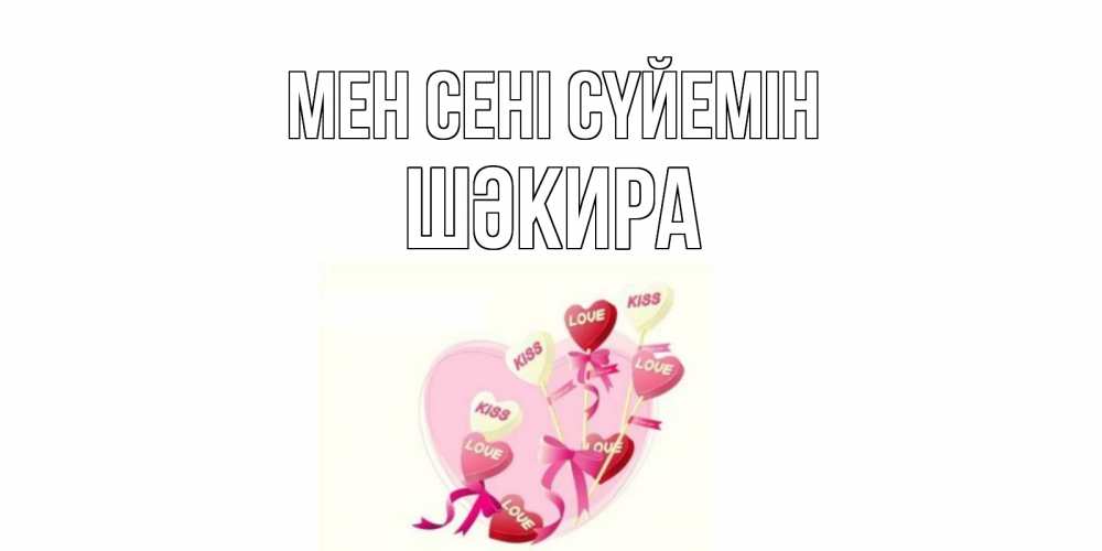 Күн сайын ашық хат с именем, ШӘКИРА Мен сені сүйемін сердце, леденцы Онлайн тегін жүктеп алу тілектері бар керемет карта 