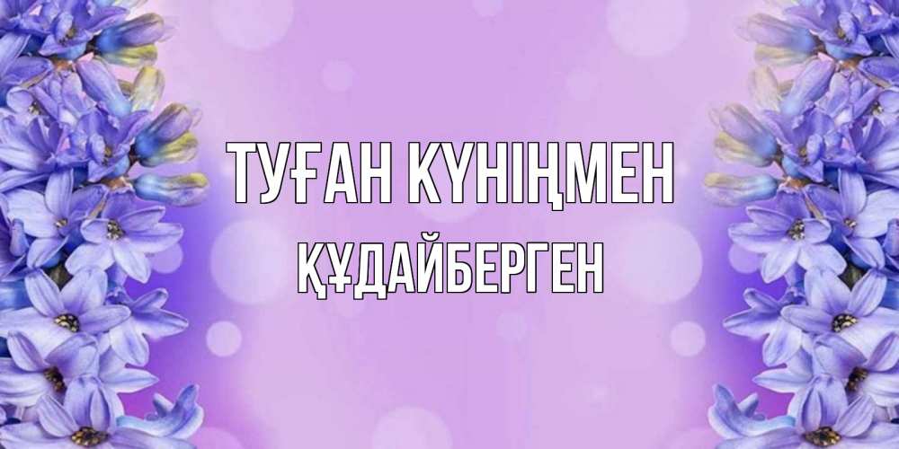 Күн сайын ашық хат с именем, ҚҰДАЙБЕРГЕН Туған күніңмен открытка с сиренью Онлайн тегін жүктеп алу тілектері бар керемет карта 