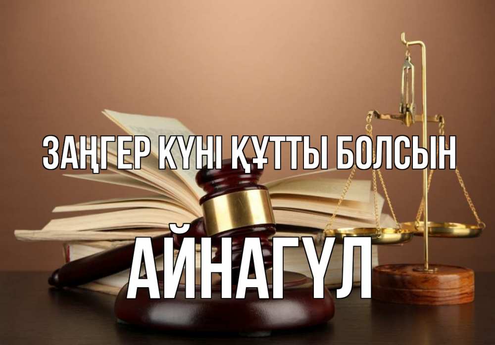 Күн сайын ашық хат с именем, АЙНАГҮЛ Заңгер күні құтты болсын с днем юриста Онлайн тегін жүктеп алу тілектері бар керемет карта 