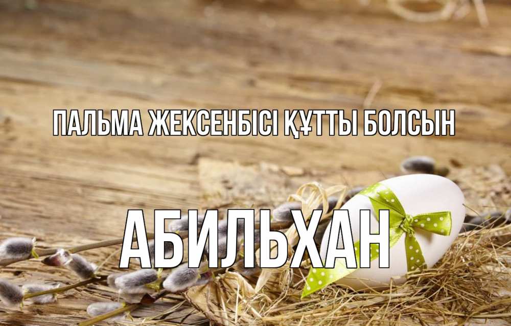 Күн сайын ашық хат с именем, Абильхан Пальма жексенбісі құтты болсын верба Онлайн тегін жүктеп алу тілектері бар керемет карта 
