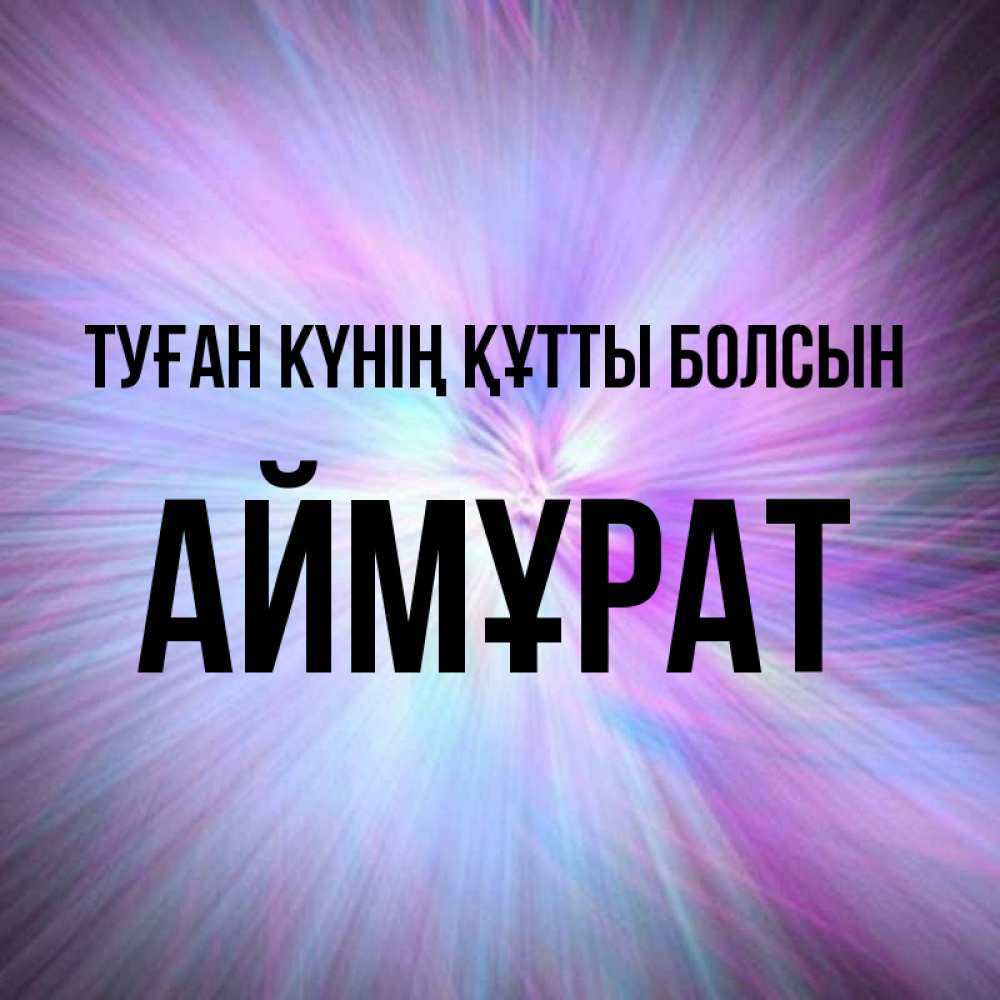 Күн сайын ашық хат с именем, Аймұрат Туған күнің құтты болсын ангельский свет Онлайн тегін жүктеп алу тілектері бар керемет карта 