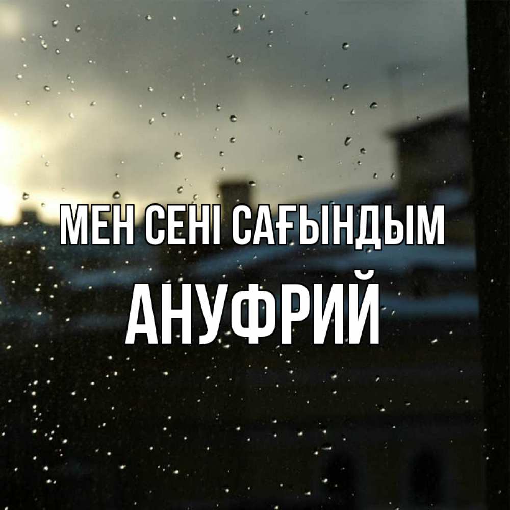 Күн сайын ашық хат с именем, Ануфрий Мен сені сағындым капли на стекле Онлайн тегін жүктеп алу тілектері бар керемет карта 