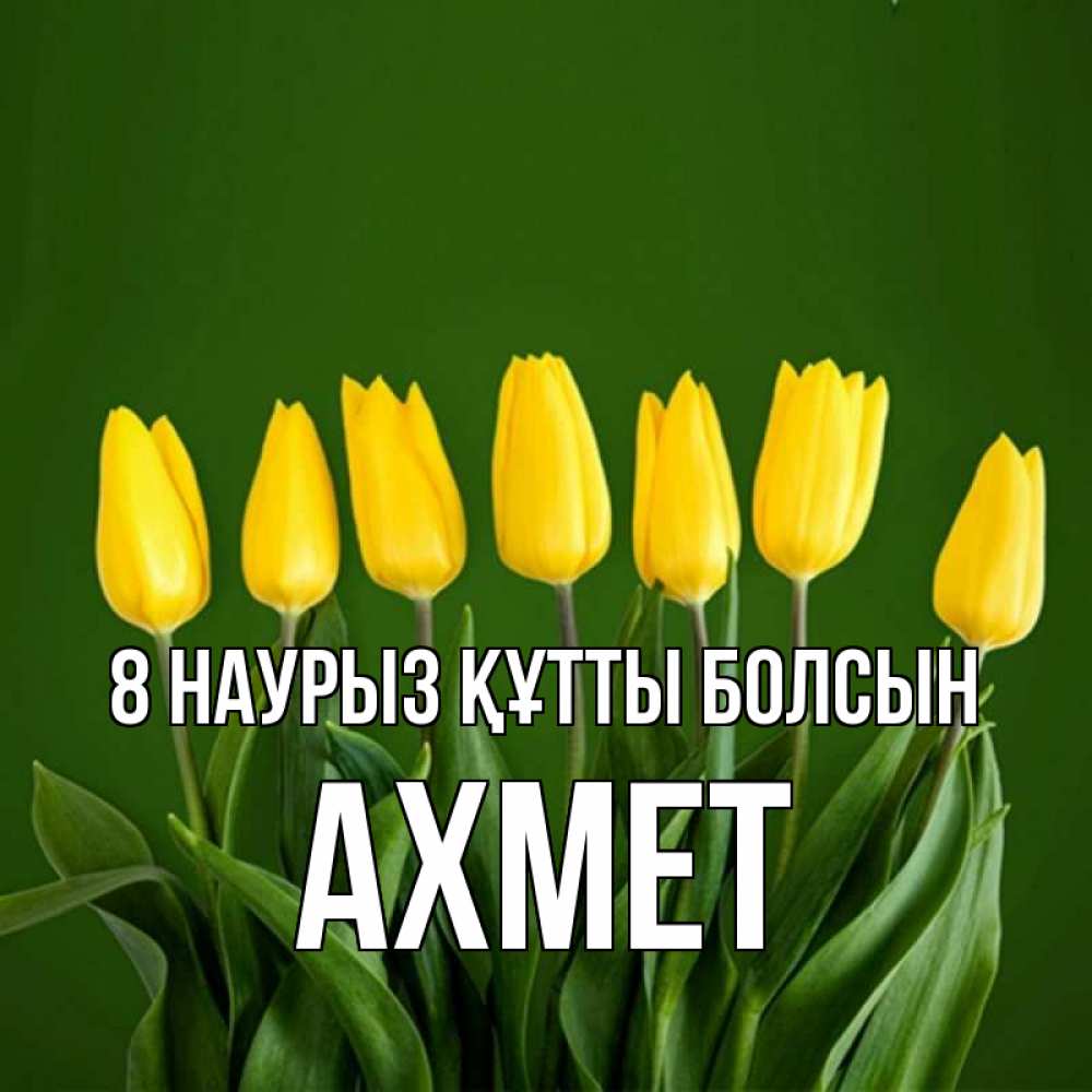 Күн сайын ашық хат с именем, Ахмет 8 наурыз құтты болсын желтого цвета 3 Онлайн тегін жүктеп алу тілектері бар керемет карта 