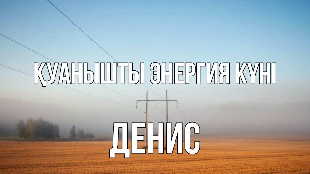 Күн сайын ашық хат с именем, Денис Қуанышты энергия күні ЛЭП столбы Онлайн тегін жүктеп алу тілектері бар керемет карта 