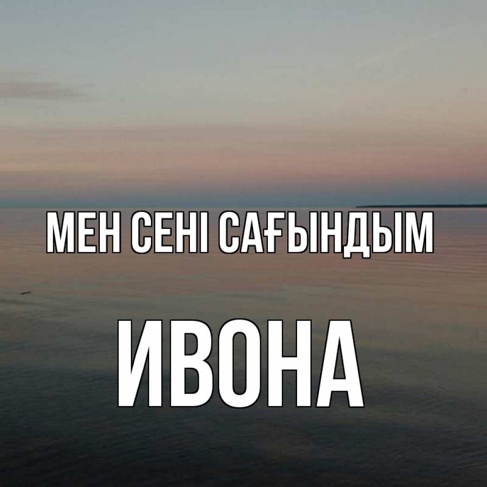 Күн сайын ашық хат с именем, Ивона Мен сені сағындым пусто Онлайн тегін жүктеп алу тілектері бар керемет карта 