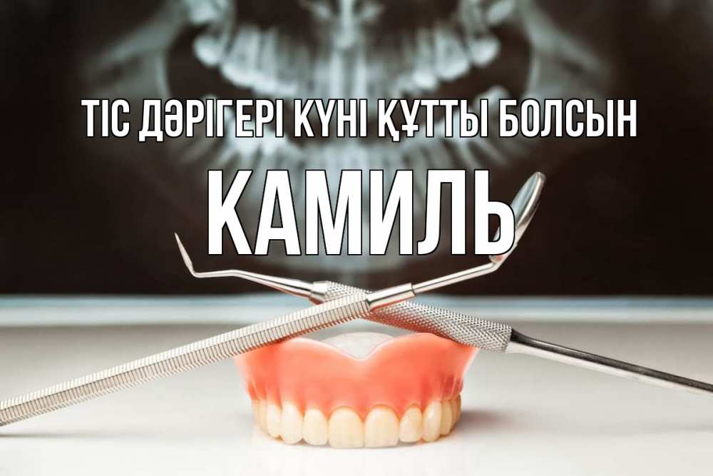 Күн сайын ашық хат с именем, Камиль Тіс дәрігері күні құтты болсын с днем стоматолога Онлайн тегін жүктеп алу тілектері бар керемет карта 