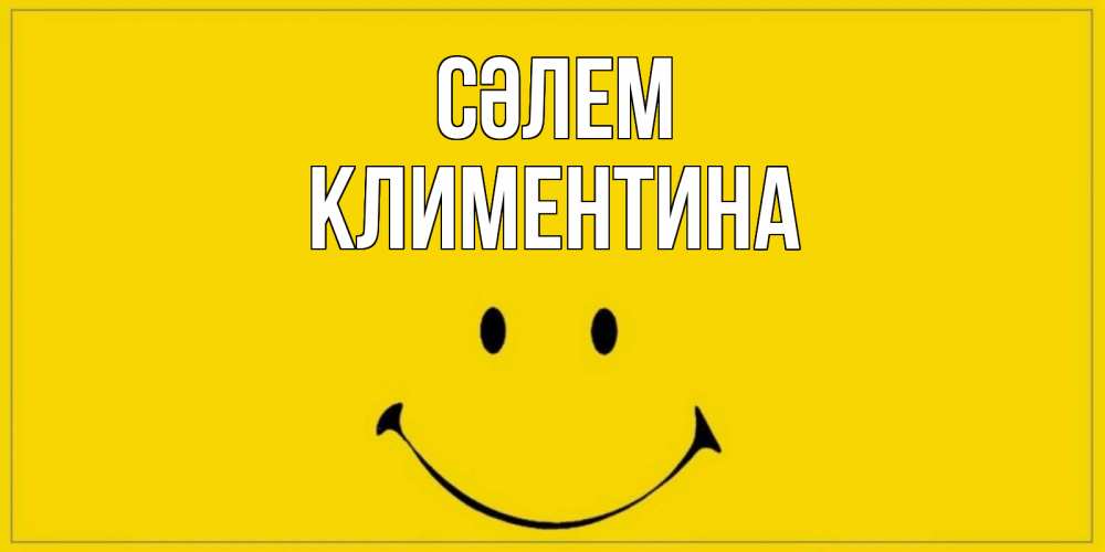 Күн сайын ашық хат с именем, Климентина Сәлем смайл Онлайн тегін жүктеп алу тілектері бар керемет карта 