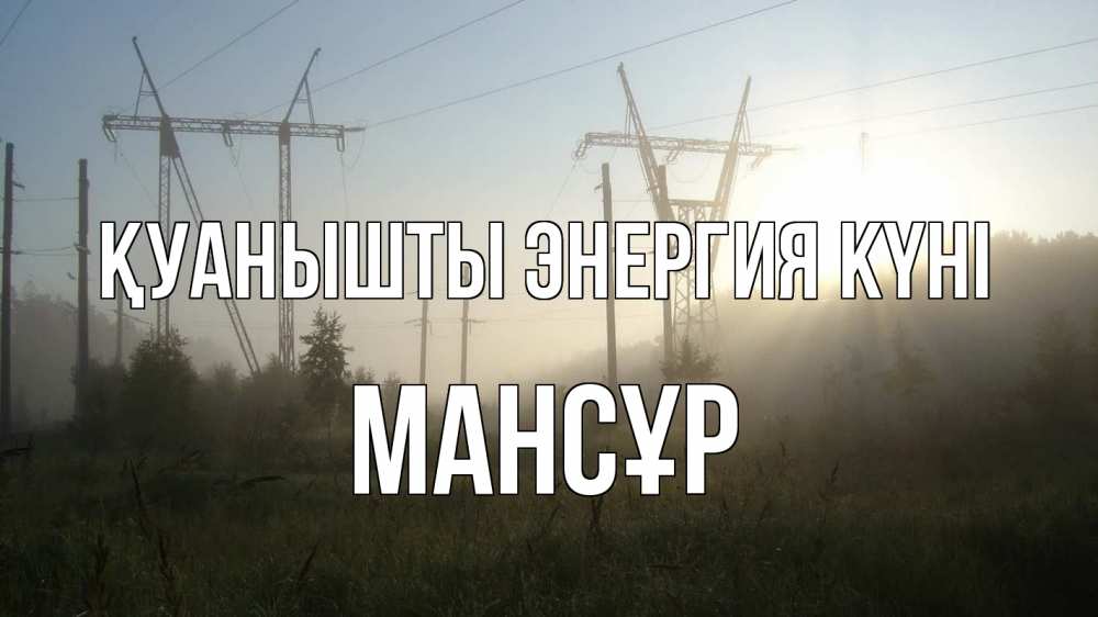 Күн сайын ашық хат с именем, МАНСҰР Қуанышты энергия күні ЛЭП Онлайн тегін жүктеп алу тілектері бар керемет карта 