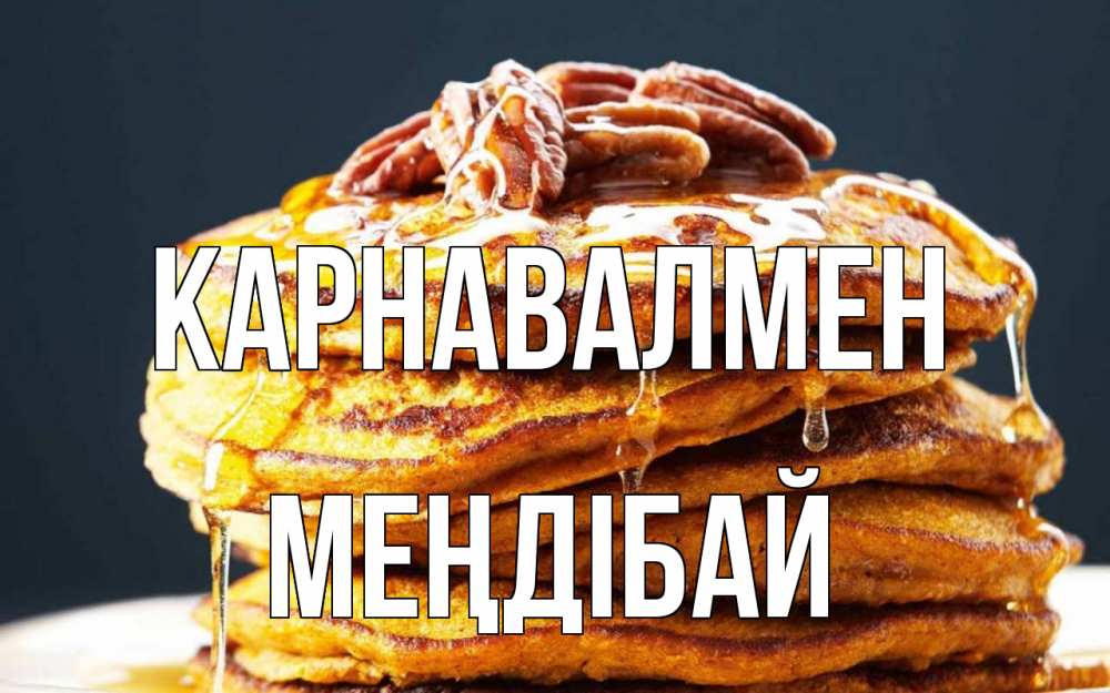 Күн сайын ашық хат с именем, МЕҢДІБАЙ Карнавалмен блины Онлайн тегін жүктеп алу тілектері бар керемет карта 