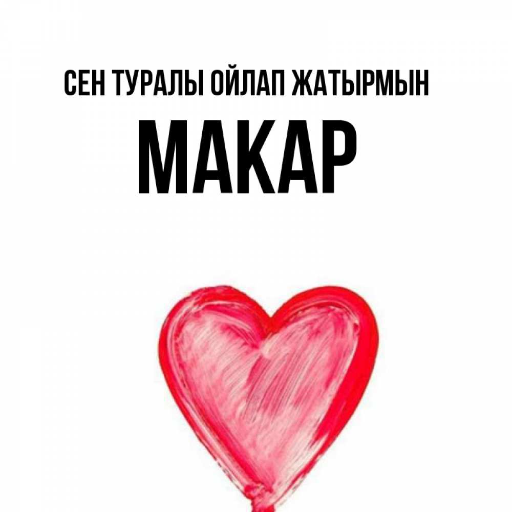 Күн сайын ашық хат с именем, Макар Сен туралы ойлап жатырмын для влюбленных Онлайн тегін жүктеп алу тілектері бар керемет карта 