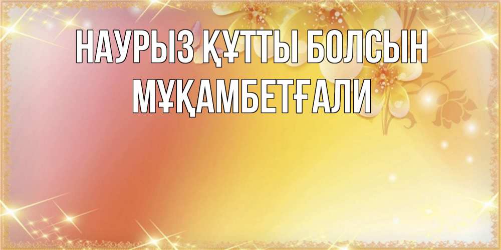 Күн сайын ашық хат с именем, Мұқамбетғали Наурыз құтты болсын бесплатные открытки на международный женский день Онлайн тегін жүктеп алу тілектері бар керемет карта 