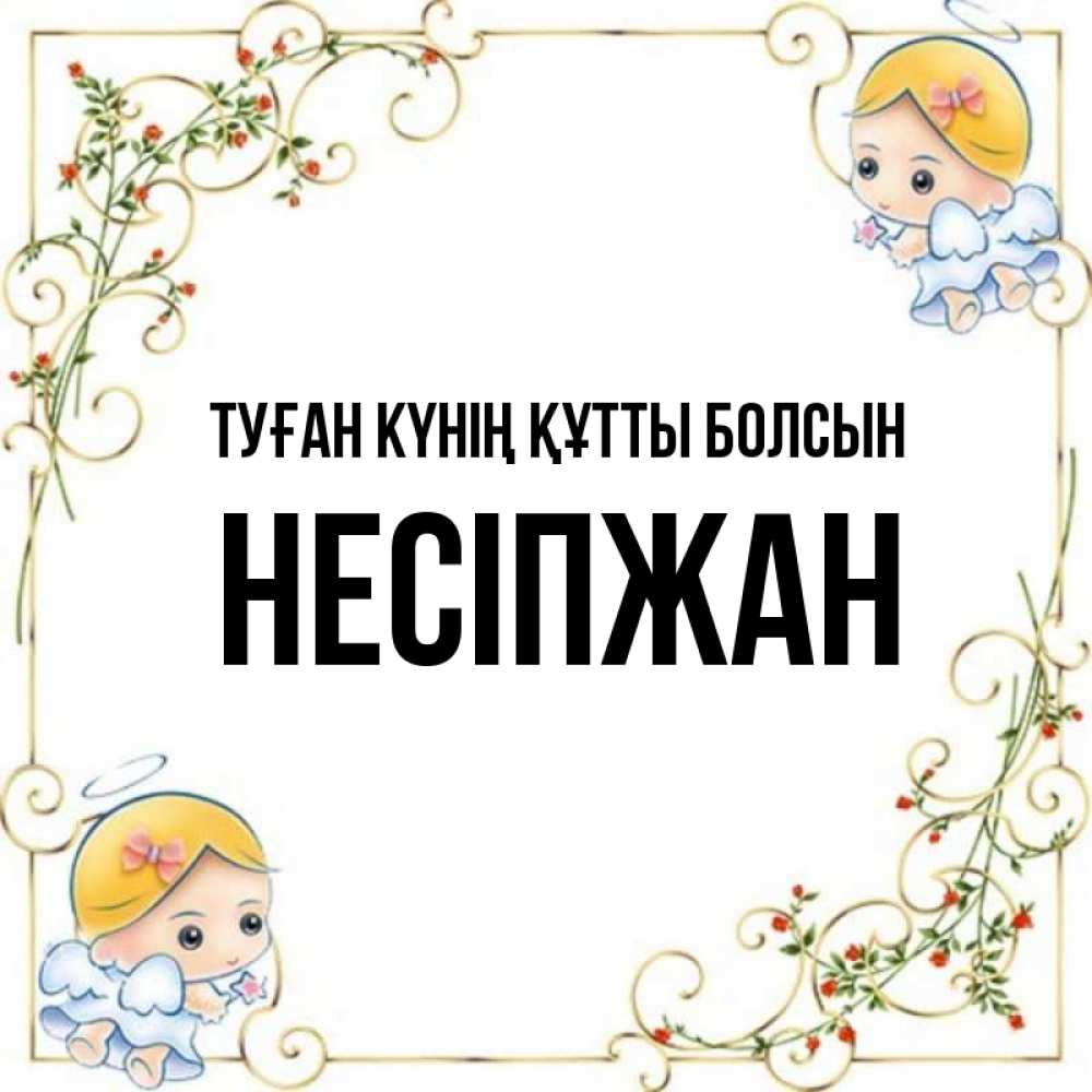 Күн сайын ашық хат с именем, НЕСІПЖАН Туған күнің құтты болсын девочки ангелы Онлайн тегін жүктеп алу тілектері бар керемет карта 