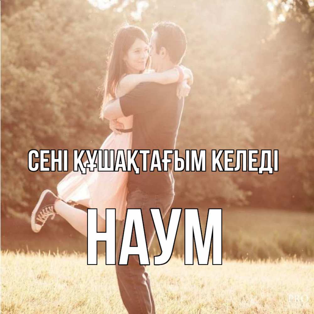 Күн сайын ашық хат с именем, Наум сені құшақтағым келеді парень и девушка фото под фильтром Онлайн тегін жүктеп алу тілектері бар керемет карта 