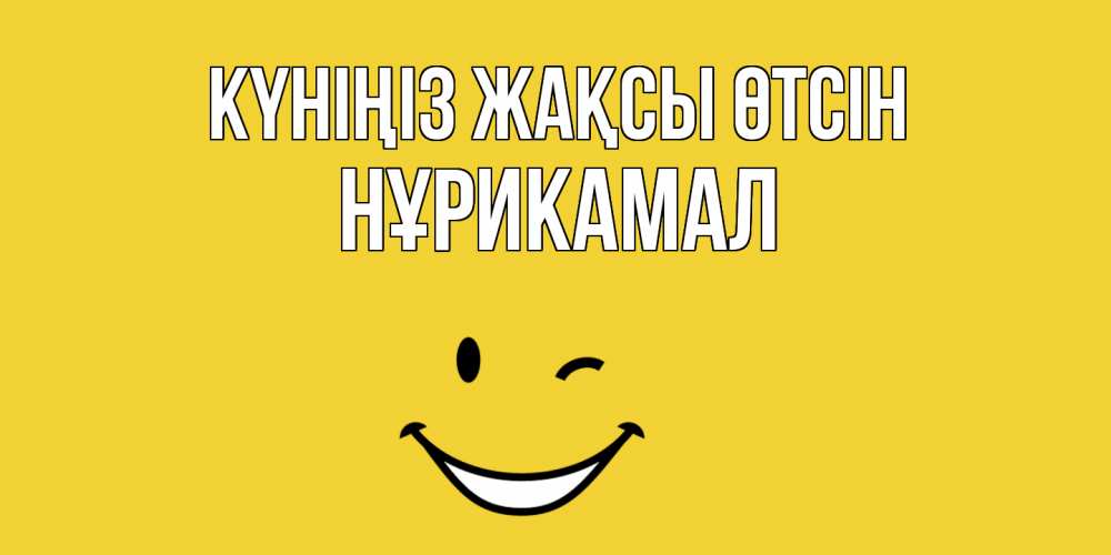 Күн сайын ашық хат с именем, НҰРИКАМАЛ Күніңіз жақсы өтсін позитивного дня Онлайн тегін жүктеп алу тілектері бар керемет карта 
