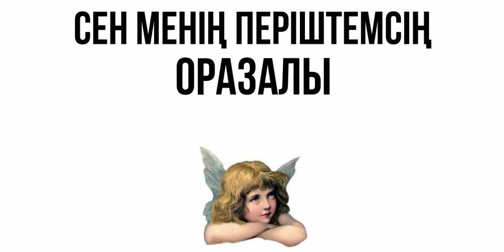 Күн сайын ашық хат с именем, ОРАЗАЛЫ Сен менің періштемсің ангел Онлайн тегін жүктеп алу тілектері бар керемет карта 