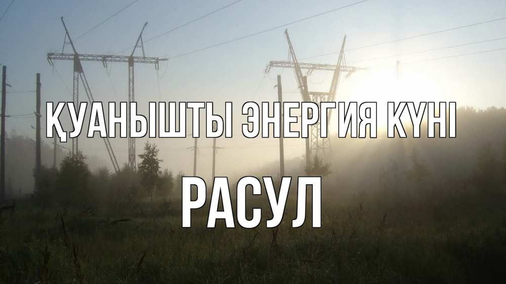Күн сайын ашық хат с именем, РАСУЛ Қуанышты энергия күні ЛЭП Онлайн тегін жүктеп алу тілектері бар керемет карта 