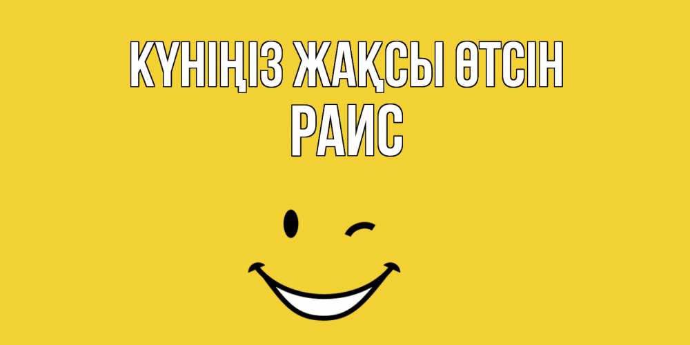 Күн сайын ашық хат с именем, Раис Күніңіз жақсы өтсін позитивного дня Онлайн тегін жүктеп алу тілектері бар керемет карта 
