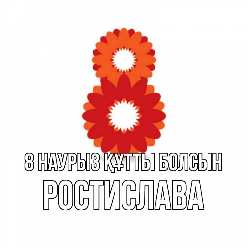 Күн сайын ашық хат с именем, Ростислава 8 наурыз құтты болсын восьмерка из лепестков Онлайн тегін жүктеп алу тілектері бар керемет карта 