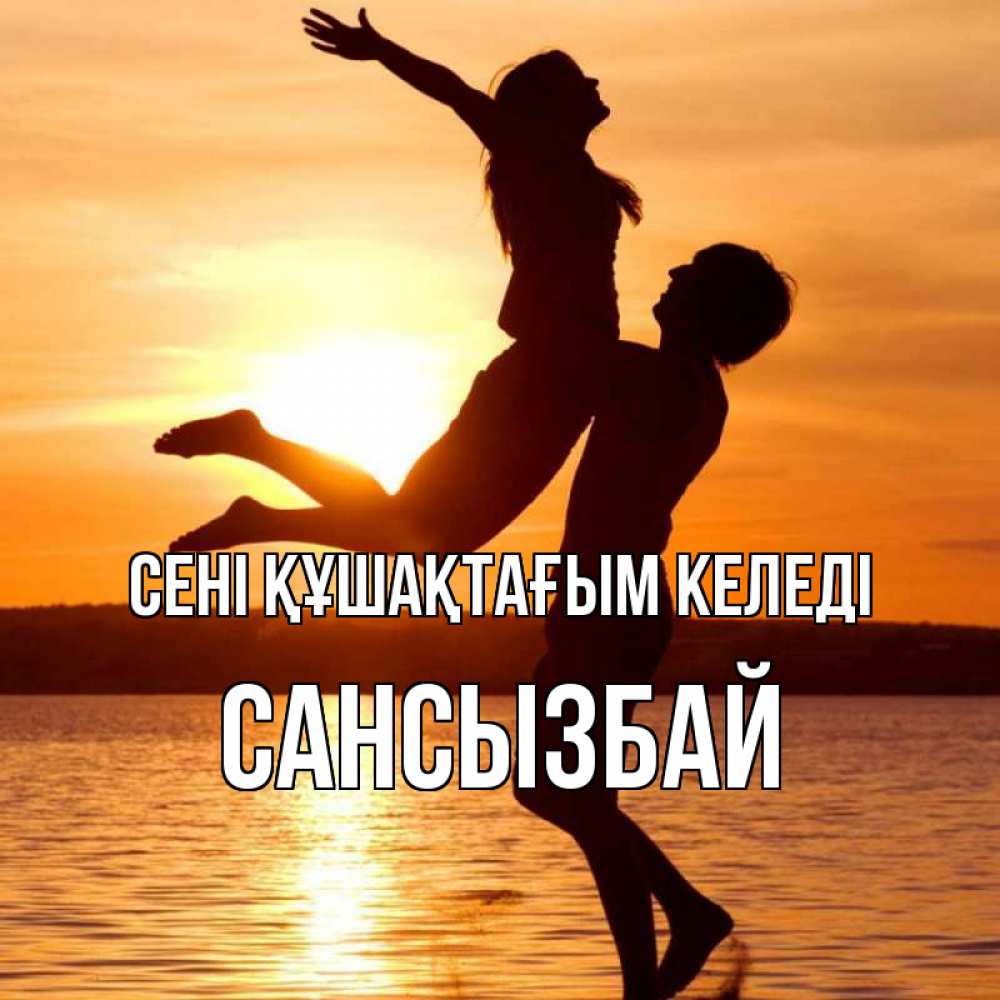 Күн сайын ашық хат с именем, САНСЫЗБАЙ сені құшақтағым келеді парень поднимает девушку и она летит Онлайн тегін жүктеп алу тілектері бар керемет карта 