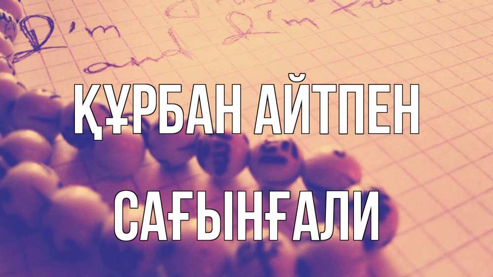 Күн сайын ашық хат с именем, Сағынғали Құрбан айтпен четки Онлайн тегін жүктеп алу тілектері бар керемет карта 