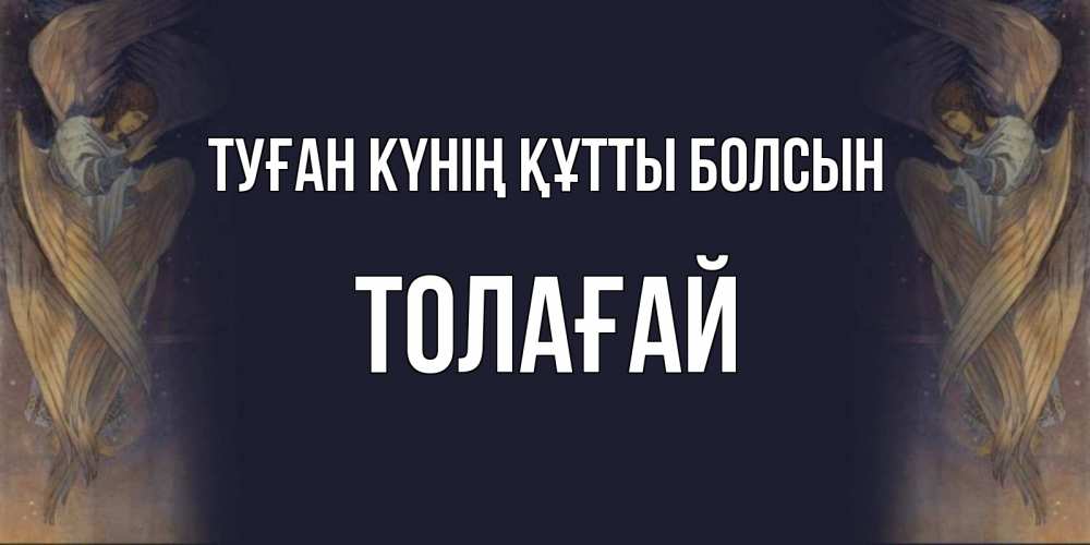 Күн сайын ашық хат с именем, ТОЛАҒАЙ Туған күнің құтты болсын день ангела Онлайн тегін жүктеп алу тілектері бар керемет карта 