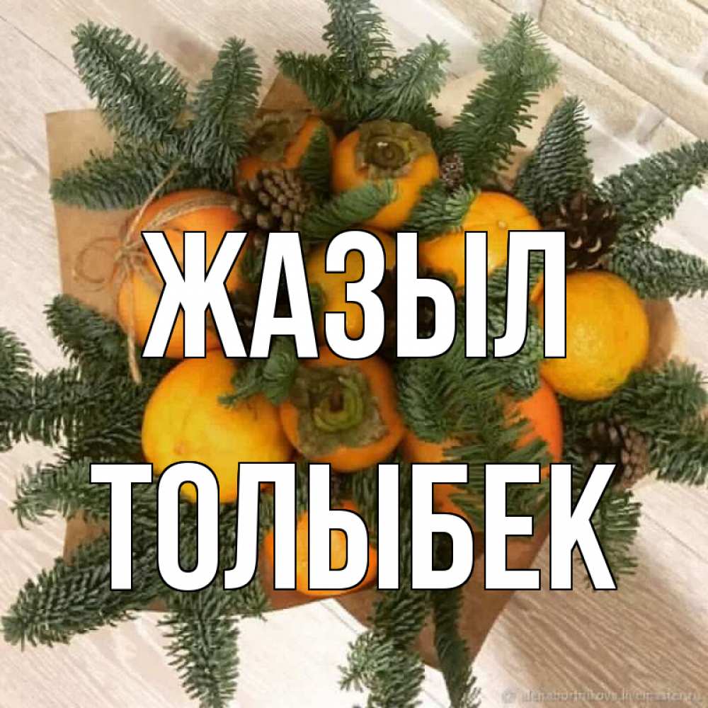 Күн сайын ашық хат с именем, ТОЛЫБЕК Жазыл апельсины и хурьма Онлайн тегін жүктеп алу тілектері бар керемет карта 