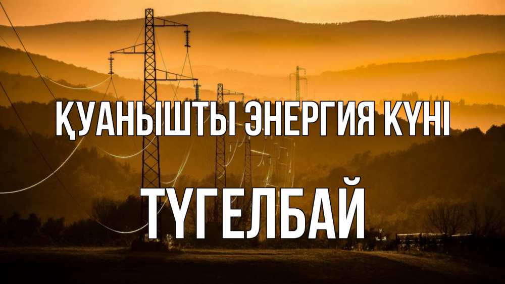 Күн сайын ашық хат с именем, ТҮГЕЛБАЙ Қуанышты энергия күні ЛЭП провода горы закат Онлайн тегін жүктеп алу тілектері бар керемет карта 