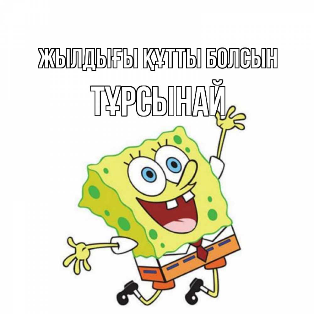 Күн сайын ашық хат с именем, ТҰРСЫНАЙ Жылдығы құтты болсын губка боб Онлайн тегін жүктеп алу тілектері бар керемет карта 