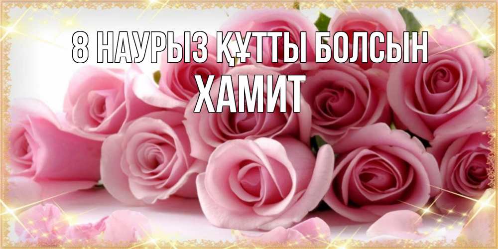 Күн сайын ашық хат с именем, ХАМИТ 8 наурыз құтты болсын поздравления женщин с 8 марта Онлайн тегін жүктеп алу тілектері бар керемет карта 